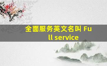 全面服务英文名叫 Fu ll service